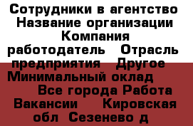 Сотрудники в агентство › Название организации ­ Компания-работодатель › Отрасль предприятия ­ Другое › Минимальный оклад ­ 30 000 - Все города Работа » Вакансии   . Кировская обл.,Сезенево д.